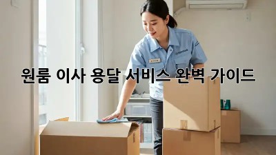 원룸 이사, 용달 서비스 완벽 가이드!